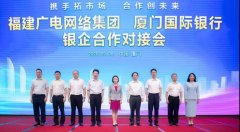 助力5G“新基建”！福建廣電網(wǎng)絡(luò)與廈門國際銀行開展合作